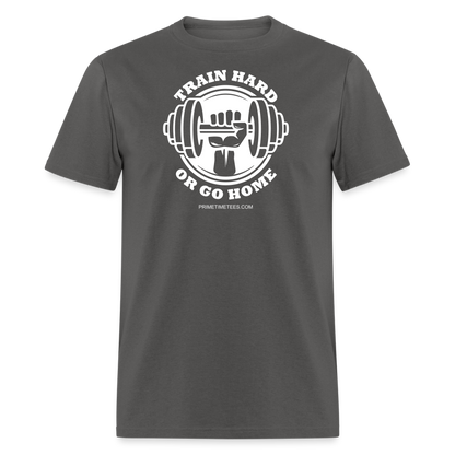 TRAIN HARD OR GO HOME Unisex Classic T-Shirt - charcoal